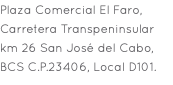 Plaza Comercial El Faro, Carretera Transpeninsular km 26 San José del Cabo, BCS C.P.23406, Local D101. 